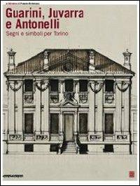 Guarini, Juvarra e Antonelli. Segni e simboli per Torino. Ediz. italiana e inglese - Giuseppe Dardanello,Rosa Tamborrino - 2