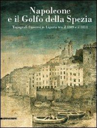 Napoleone e il golfo della Spezia. Topografi francesi in Liguria tra il 1809 e il 1811 - Luisa Rossi - copertina