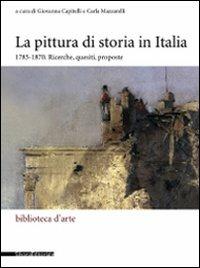 La pittura di storia in Italia 1785-1870. Ricerche, quesiti, proposte. Ediz. illustrata - copertina