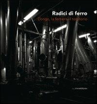 Radici di ferro. Dongo, la ferriera, il territorio. Ediz. illustrata. Con DVD - copertina