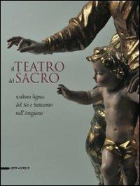 Il teatro del sacro. Scultura lignea del Sei e Settecento nell'Astigiano. Catalogo della mostra (Asti, 18 aprile-18 ottobre 2009). Ediz. illustrata - copertina