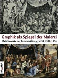 Graphik als spiegel der malerei. Meisterwerke der reprosuktionsgraphik 1500-1830