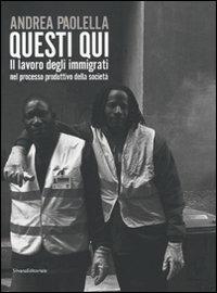 Andrea Paolella. Questi qui. Il lavoro degli immigrati