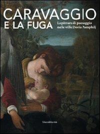 Caravaggio e la fuga. La pittura di paesaggio nelle ville Doria Pamphilj. Catalogo della mostra (Genova, 26 marzo-26 settembre 2010). Ediz. illustrata