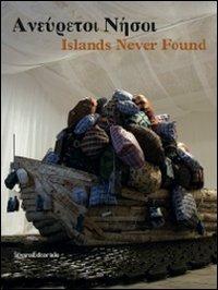 Islands never found. Ediz. greca e inglese. Catalogo della mostra (Genova, Salonicco, Saint-Etienne 2010-2011)