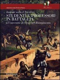 Insieme sotto il tricolore. Studenti e professori in battaglia. L'Università di Siena nel Risorgimento. Catalogo della mostra (Siena, 8 aprile-3 luglio 2011). Ediz. illustrata - copertina