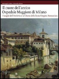 Il cuore dell'antico Ospedale Maggiore di Milano. I luoghi dell'archivio e la chiesa della Beata Vergine Annunciata. Con DVD - Mariangela Carlessi,Alessandra Kluzer - copertina