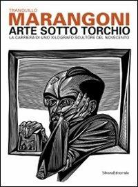 Tranquillo Marangoni. Arte sotto torchio: la carriera di uno xilografo scultore del Novecento. Catalogo della mostra (Genova, 21 gennaio-6 maggio 2012) - copertina