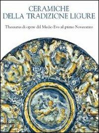 Ceramiche della tradizione ligure. Thesaurus di opere dal Medio Evo alprimo Novecento - copertina