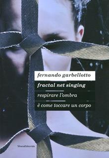 Fernando Garbellotto. Respirare l'ombra è come toccare un corpo. Fractal net singing. Catalogo della mostra. Ediz. italiana e inglese
