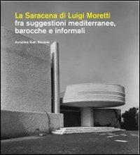 La Saracena di Luigi Moretti fra suggestioni mediterranee, barocche e informali - Annalisa Viati Navone - copertina