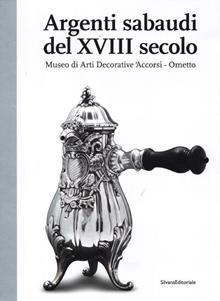 Argenti sabaudi del XVIII secolo. Catalogo della mostra (Torino, 9 febbraio­1 luglio 2012)