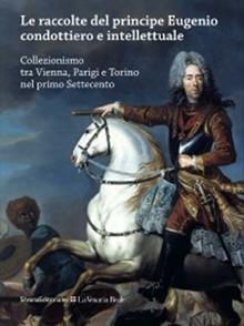 Le raccolte del principe Eugenio condottiero e intellettuale. Collezionismo tra Vienna, Parigi e Torino nel primo Settecento. Catalogo della mostra (Torino 2012). Ediz. bilingue