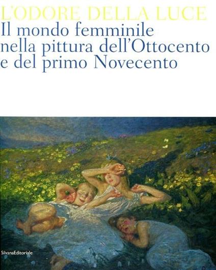 L'odore della luce. Il mondo femminile nella pittura dell'Ottocento e del primo Novecento. Catalogo della mostra (Barletta, 5 maggio-19 agosto 2012). Ediz. illustrata - copertina