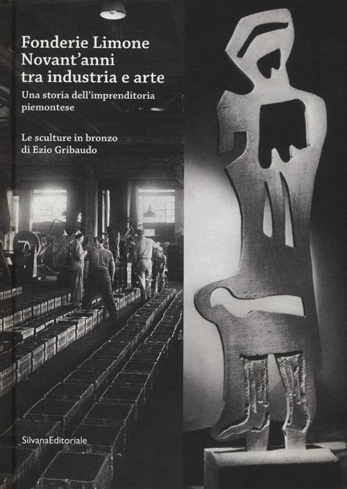 Fonderie Limone. Novant'anni tra industria e arte. Una storia dell'imprenditoria piemontese. Le sculture in bronzo di Ezio Gribaudo. Catalogo della mostra - copertina