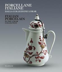 Porcellane italiane dalla collezione Lokar. Ediz. italiana e inglese