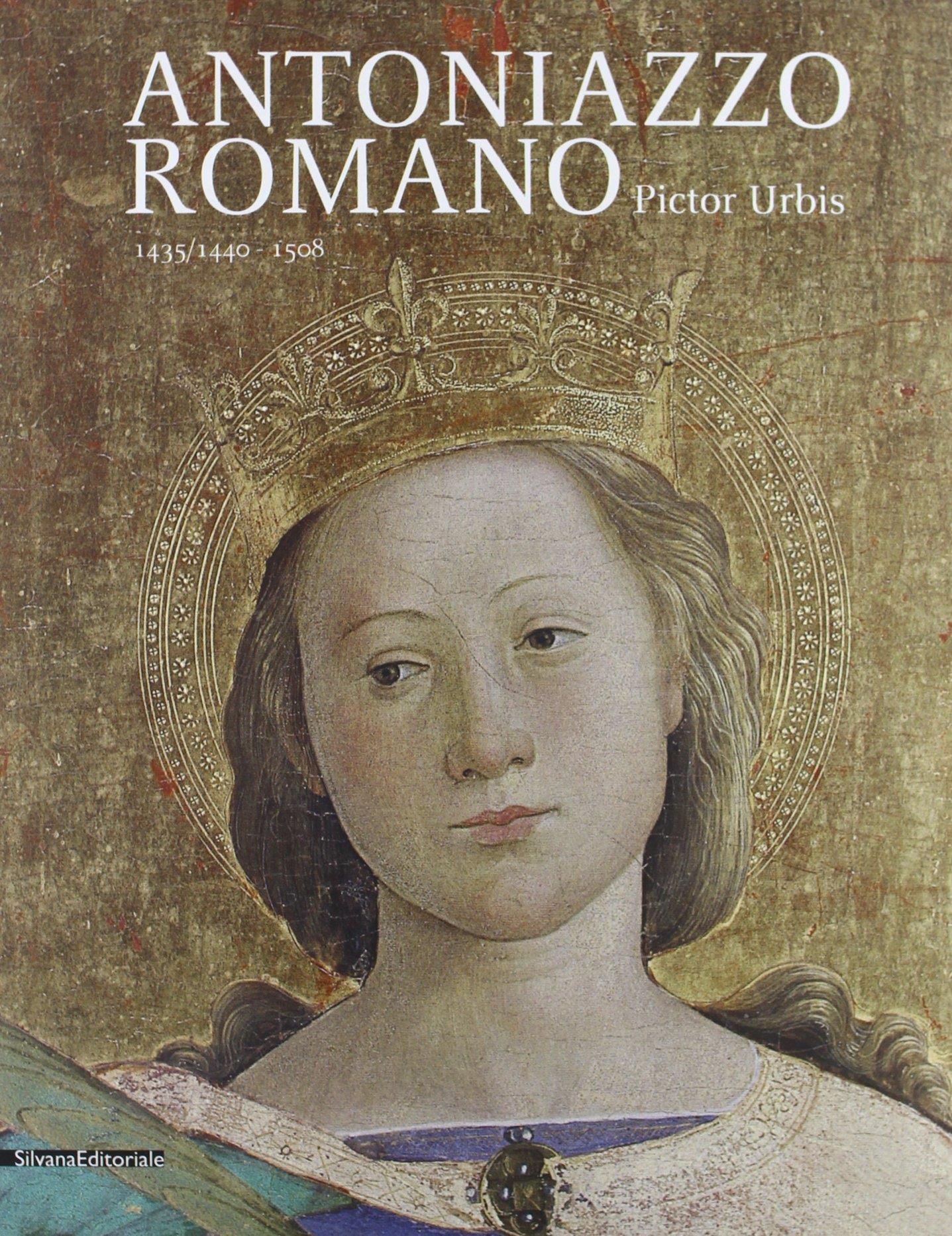 Antoniazzo Romano. Pictor urbis 1435-1440/1508. Catalogo della mostra (Roma, 31 ottobre 2013-2 febbraio 2014)