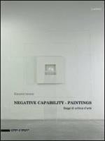 Negative capability paintings. Saggi di critica d'arte. Catalogo della mostra (Bologna, 20 giugno-7 dicembre 2013). Ediz. italiana e inglese