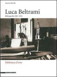 Luca Beltrami (1854-1933). Storia, arte e architettura a Milano. Bibliografia. Catalogo della mostra (Milano, 27 marzo-29 giugno 2014) - copertina