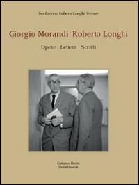 Giorgio Morandi, Roberto Longhi. Opere, lettere, scritti. Catalogo della mostra (Firenze, 1-22 giugno 2014). Ediz. italiana e inglese