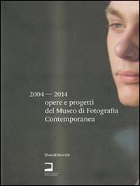 Opere e progetti del Museo di Fotografia Contemporanea 2004-2014. Catalogo della mostra (Milano, 3 luglio-10 settembre 2014). Ediz. italiana e inglese - copertina
