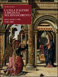 La pala d'altare a Bologna nel Rinascimento. Opere, artisti e città 1450-1500. Ediz. illustrata - Cecilia Cavalca - copertina