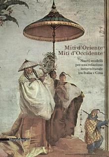Miti d'Oriente miti d'Occidente. Nuovi modelli per una relazione interculturale tra Italia e Cina. Convegno di studi