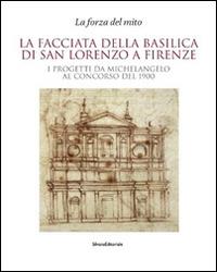 La facciata della basilica di San Lorenzo a Firenze. I progetti da Michelangelo al concorso del 1900. Catalogo della mostra - copertina