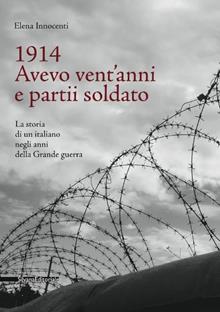 1914. Avevo vent'anni e partii soldato. La storia di un italiano negli anni della Grande Guerra