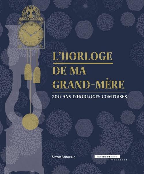 L' horloge de ma grand-mère. 300 ans d'horloges comtoises. Catalogo della mostra (Besançon, 18 giugno-30 ottobre 2016). Ediz. francese - copertina