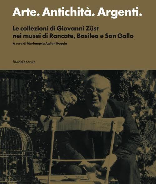 Arte. Antichità. Argenti. Le collezioni di Giovanni Züst nei musei di Rancate, Basilea e San Gallo - copertina