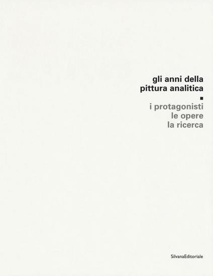 Gli anni della pittura analitica. I protagonisti, le opere, la ricerca. Ediz. illustrata - copertina