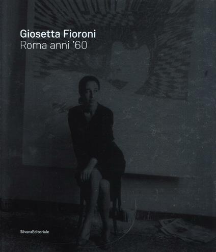 Giosetta Fioroni. Roma anni '60. Catalogo della mostra (Catanzaro, giugno-agosto 2016). Ediz. italiana e inglese - copertina