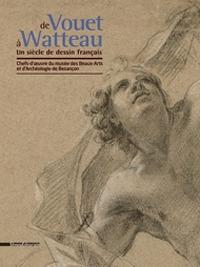 De Vouet à Watteau. Un siècle de dessin français. Chefs d'?uvre du musée des Beaux-Arts et d'Archéologie de Besançon