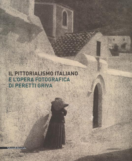Il pittorialismo italiano e l'opera fotografica di Peretti Griva. Catalogo della mostra (Torino, 8 febbraio-8 maggio 2017). Ediz. a colori - copertina