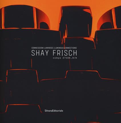 Shay Frisch connessioni luminose-Luminous connections. Catalogo della mostra (Milano, 18 febbraio-25 marzo 2017). Ediz. bilingue - copertina