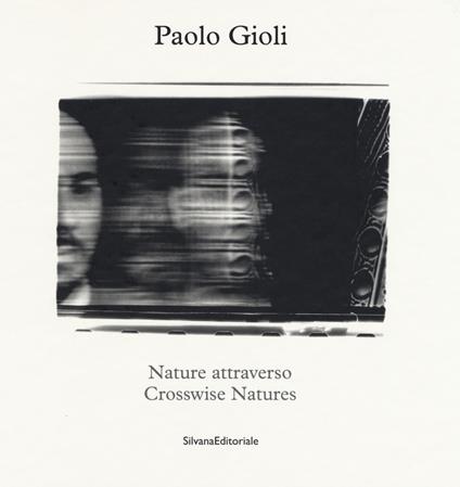 Nature attraverso-Crosswise Natures. Ediz. illustrata - Paolo Gioli,Elio Grazioli - copertina