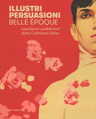 Illustri persuasioni. Belle Époque. Capolavori pubblicitari della Collezione Salce. Catalogo della mostra (Treviso, 26 maggio-24 settembre 2017). Ediz. a colori