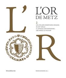 L'or de Metz. Les ateliers monétaires messins du XIVe siècle à l'époque contemporaine: une image du pouvoir. Vol. 2