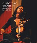 D'Agostino e Rossetti. Immaginare la musica–Imaging the music. Catalogo della mostra (Perugia, 30 giugno-27 agosto 2017). Ediz. a colori