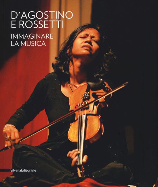 D'Agostino e Rossetti. Immaginare la musica–Imaging the music. Catalogo della mostra (Perugia, 30 giugno-27 agosto 2017). Ediz. a colori - copertina