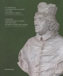 Il cardinale Gianfrancesco Albani e le arti tra Roma e Urbino. Il ritratto ritrovato. Ediz. italiana e inglese