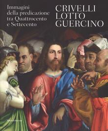 Crivelli, Lotto, Guercino. Immagini della predicazione tra Quattrocento e Settecento. Catalogo della mostra (Loreto, 8 ottobre 2017-8 aprile 2018). Ediz. a colori