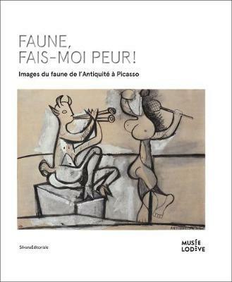 Faune, fais-moi peur! Images du faune de l'antiquité à Picasso. Ediz. francese e inglese - copertina