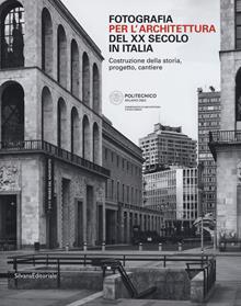 Fotografia per l'architettura del XX secolo in Italia. Costruzione della storia, progetto, cantiere
