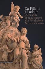 Da Piffetti a Ladatte. Dieci anni di acquisizioni alla fondazione Accorsi-Ometto. Catalogo della mostra (Torino, 16 febbraio-3 giugno 2018). Ediz. a colori