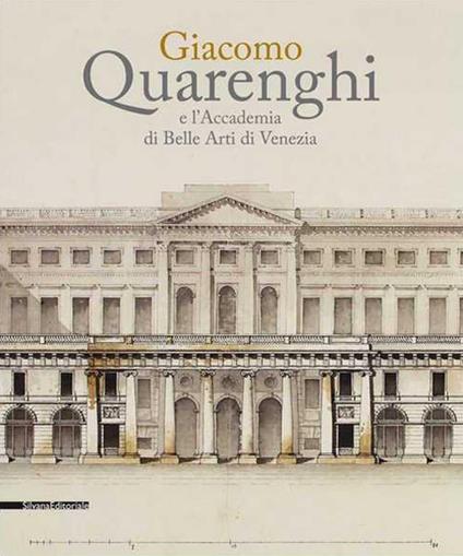 Giacomo Quarenghi e l'Accademia di Belle Arti Venezia. Catalogo della mostra (Venezia, 15 dicembre 2017-28 febbraio 2018). Ediz. a colori - copertina