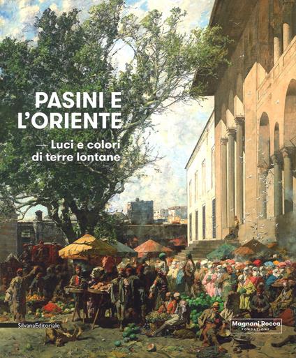 Pasini e l'oriente. Luci e colori di terre lontane. Catalogo della mostra (Mamiano di Traversetolo, 17 marzo-1 luglio 2018). Ediz. a colori - copertina
