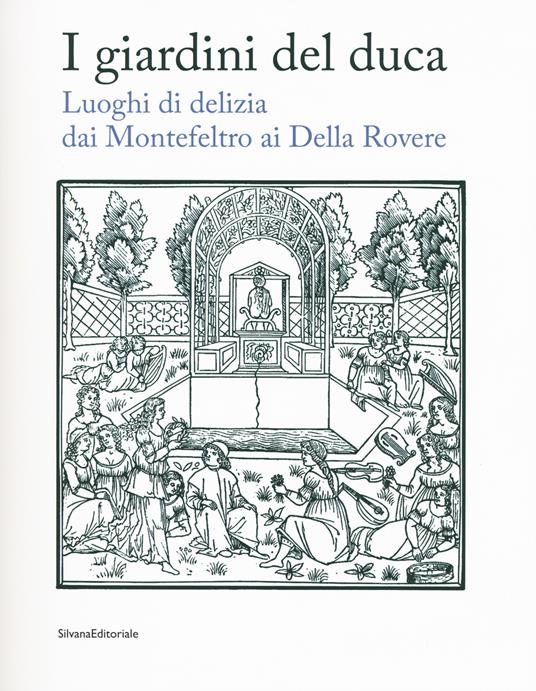I giardini del duca. Luoghi di delizia dai Montefeltro ai Della Rovere. Catalogo della mostra (Urbino, 28 marzo-10 giugno 2018). Ediz. a colori - copertina