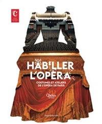 Habiller l'opéra. Costumes et ateliers de l'Opéra de Paris. Ediz. illustrata